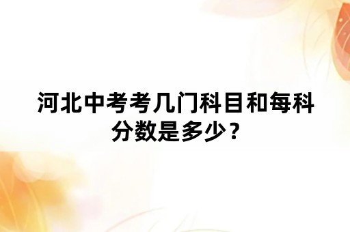 河北中考考几门科目和每科分数是多少？