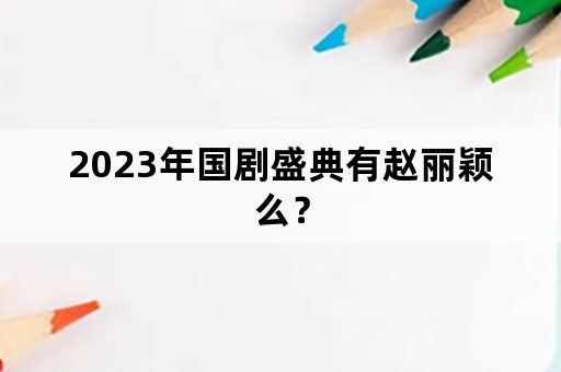 2023年国剧盛典有赵丽颖么？