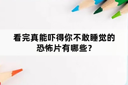 看完真能吓得你不敢睡觉的恐怖片有哪些？