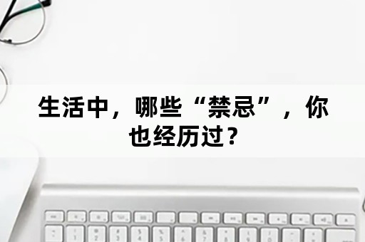 生活中，哪些“禁忌”，你也经历过？