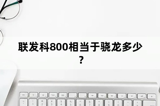 联发科800相当于骁龙多少？