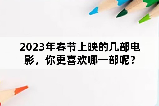 2023年春节上映的几部电影，你更喜欢哪一部呢？