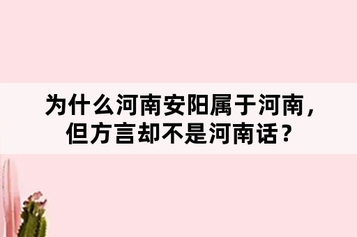 为什么河南安阳属于河南，但方言却不是河南话？