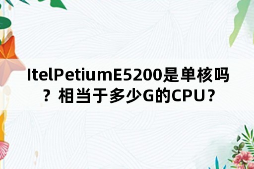 ItelPetiumE5200是单核吗？相当于多少G的CPU？