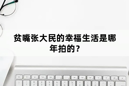 贫嘴张大民的幸福生活是哪年拍的？