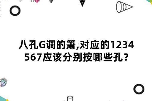 八孔G调的箫,对应的1234567应该分别按哪些孔？