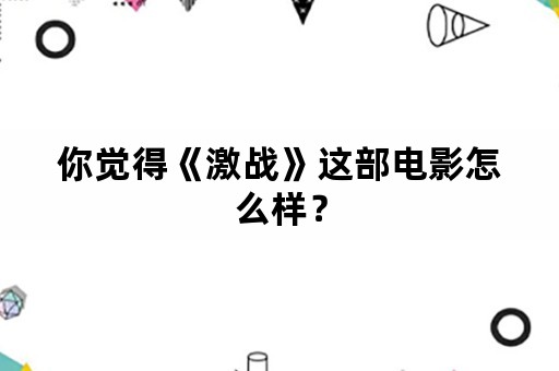 你觉得《激战》这部电影怎么样？