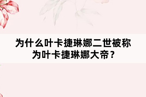 为什么叶卡捷琳娜二世被称为叶卡捷琳娜大帝？