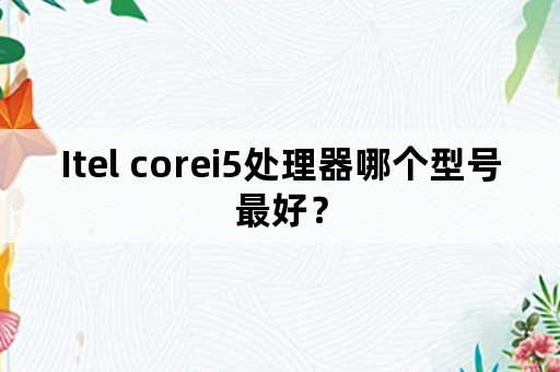 Itel corei5处理器哪个型号最好？