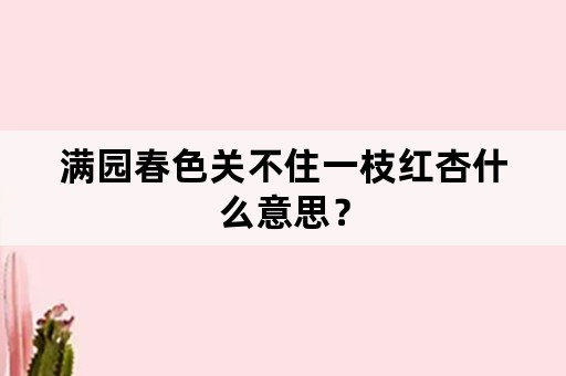 满园春色关不住一枝红杏什么意思？