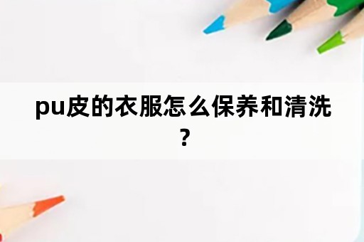 pu皮的衣服怎么保养和清洗？