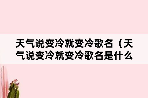 天气说变冷就变冷歌名（天气说变冷就变冷歌名是什么）