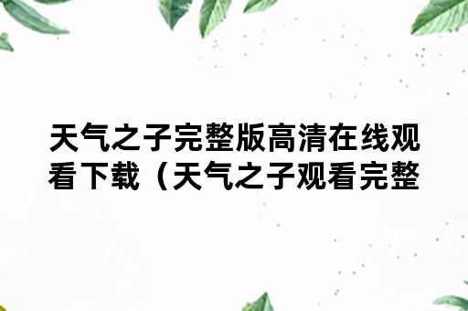 天气之子完整版高清在线观看下载（天气之子观看完整版免费下载）