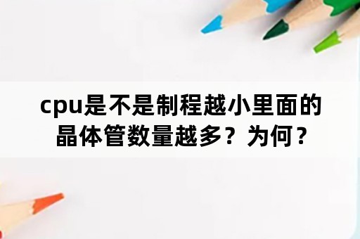 cpu是不是制程越小里面的晶体管数量越多？为何？