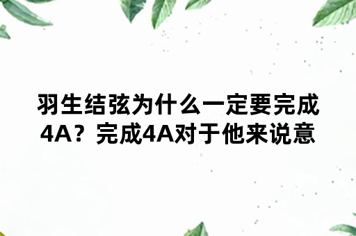 羽生结弦为什么一定要完成4A？完成4A对于他来说意味着什么？