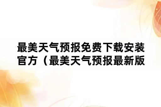 最美天气预报免费下载安装官方（最美天气预报最新版下载安装）