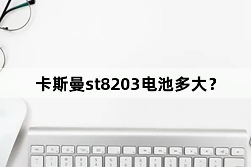 卡斯曼st8203电池多大？