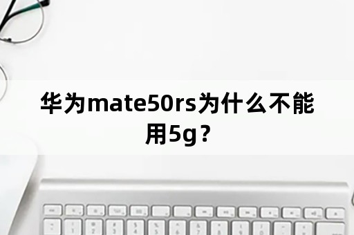 华为mate50rs为什么不能用5g？