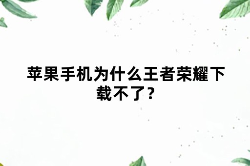 苹果手机为什么王者荣耀下载不了？