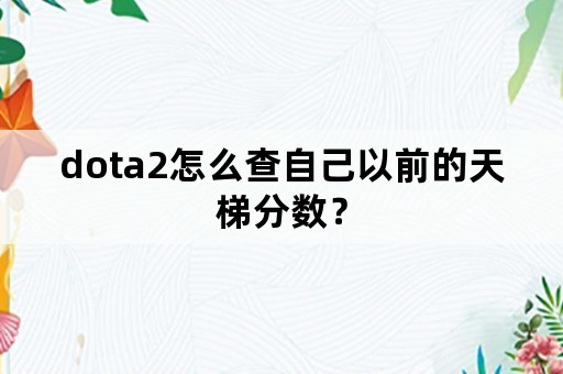 dota2怎么查自己以前的天梯分数？