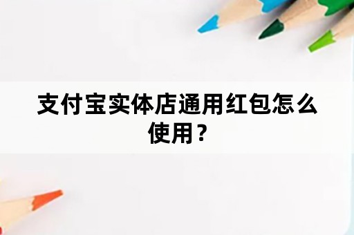 支付宝实体店通用红包怎么使用？