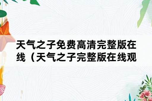 天气之子免费高清完整版在线（天气之子完整版在线观看免费）