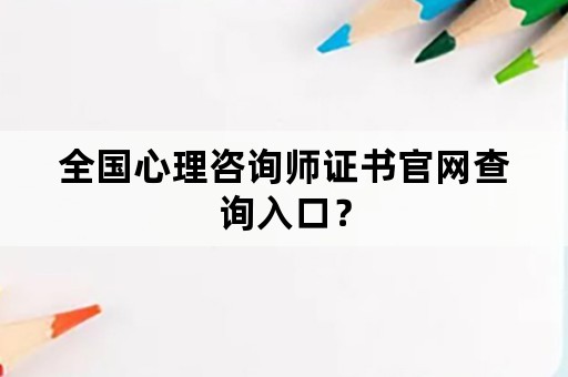 全国心理咨询师证书官网查询入口？