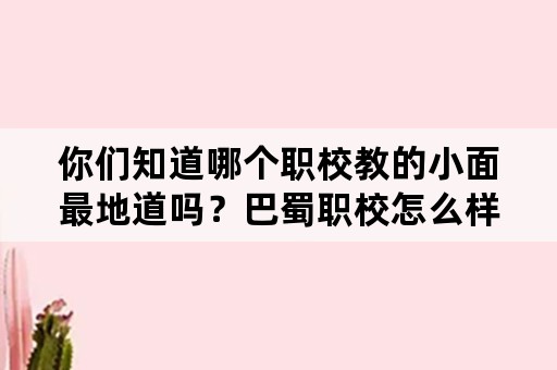 你们知道哪个职校教的小面最地道吗？巴蜀职校怎么样呢？