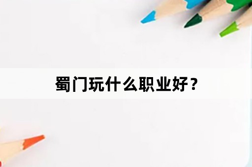 蜀门玩什么职业好？