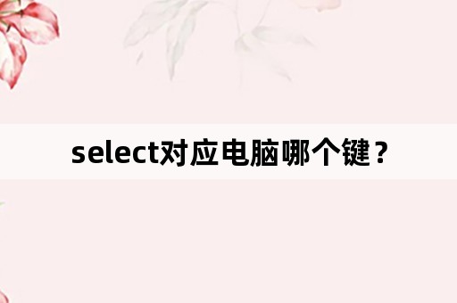 select对应电脑哪个键？