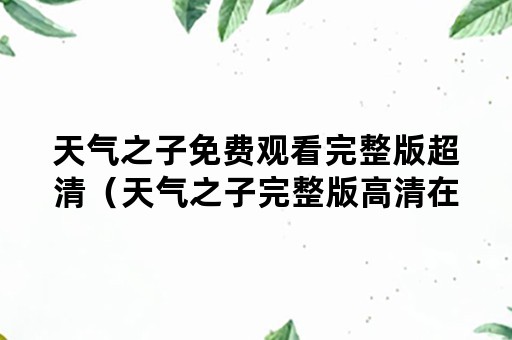 天气之子免费观看完整版超清（天气之子完整版高清在线观看）