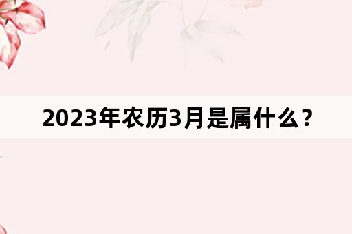 2023年农历3月是属什么？