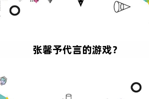 张馨予代言的游戏？