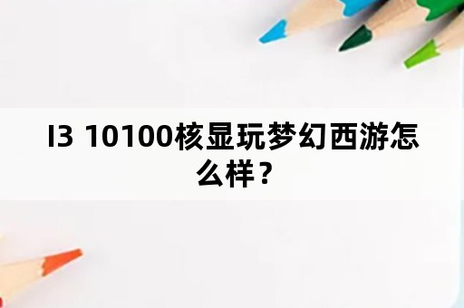 I3 10100核显玩梦幻西游怎么样？