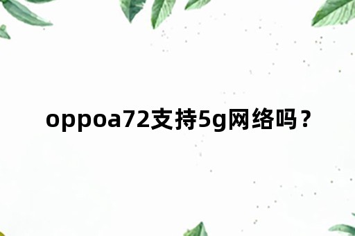 oppoa72支持5g网络吗？