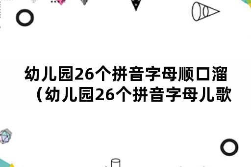 幼儿园26个拼音字母顺口溜（幼儿园26个拼音字母儿歌）