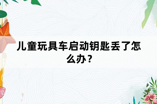 儿童玩具车启动钥匙丢了怎么办？