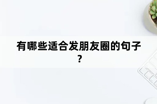 有哪些适合发朋友圈的句子？