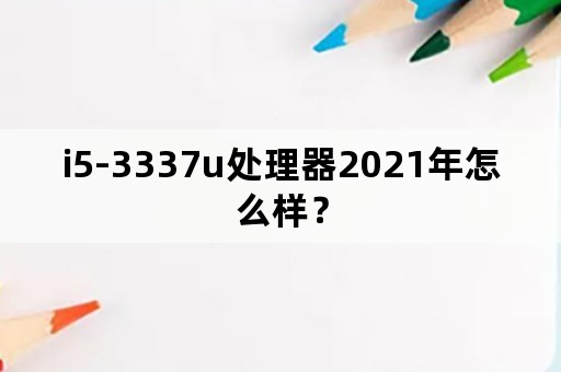 i5-3337u处理器2021年怎么样？