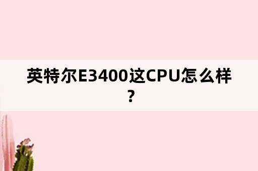 英特尔E3400这CPU怎么样？