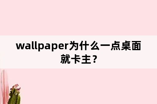 wallpaper为什么一点桌面就卡主？