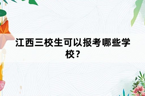 江西三校生可以报考哪些学校？