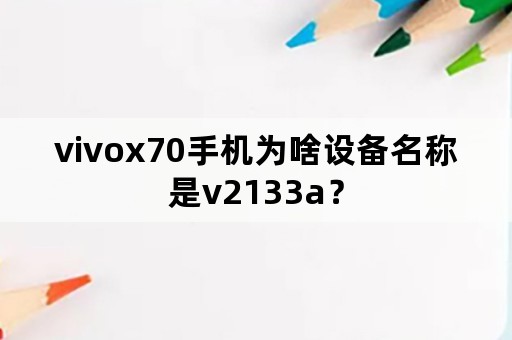 vivox70手机为啥设备名称是v2133a？