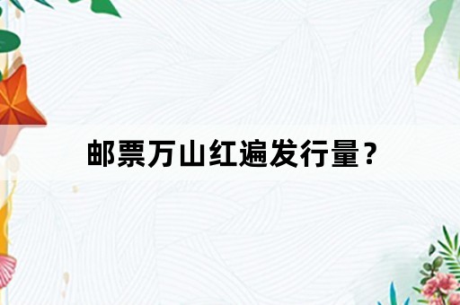 邮票万山红遍发行量？