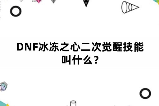 DNF冰冻之心二次觉醒技能叫什么？