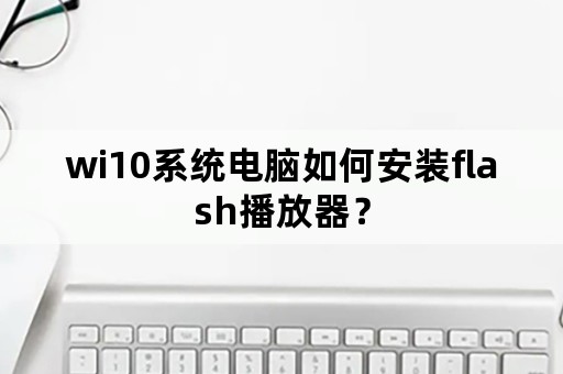 wi10系统电脑如何安装flash播放器？