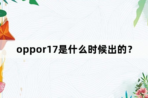 oppor17是什么时候出的？