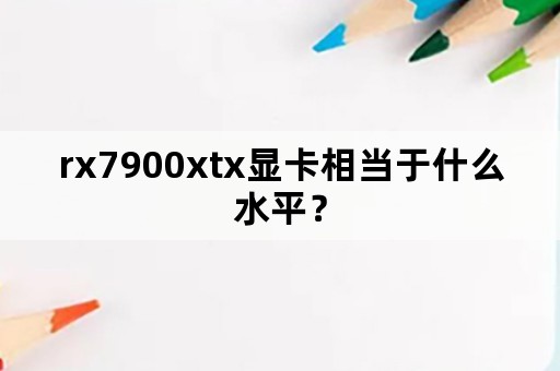 rx7900xtx显卡相当于什么水平？