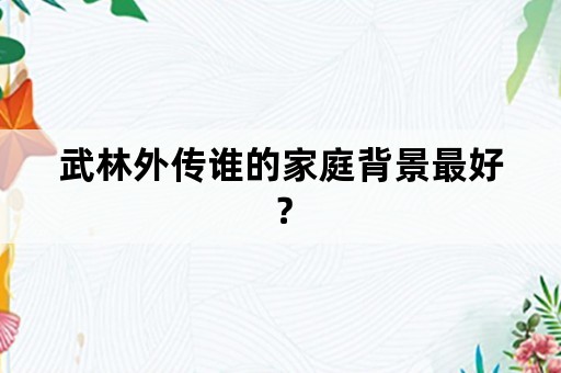 武林外传谁的家庭背景最好？