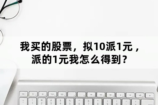 我买的股票，拟10派1元 ,派的1元我怎么得到？